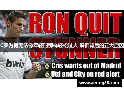 C罗为何无法像年轻时那样轻松过人 解析背后的五大原因 C罗为何无法像年轻时那样轻松过人 解析背后的五大原因
