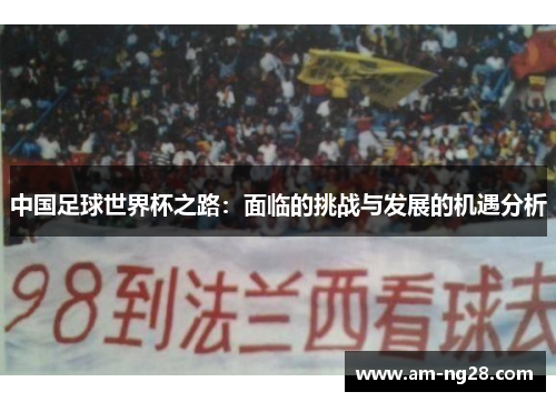 中国足球世界杯之路:面临的挑战与发展的机遇分析 中国足球世界杯之路:面临的挑战与发展的机遇分析