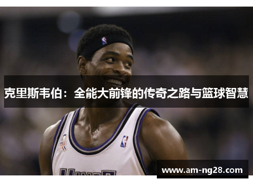 克里斯韦伯：全能大前锋的传奇之路与篮球智慧
