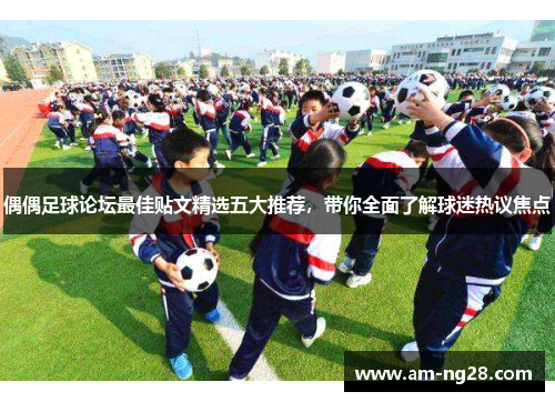 偶偶足球论坛最佳贴文精选五大推荐，带你全面了解球迷热议焦点