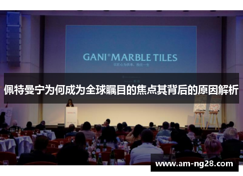 佩特曼宁为何成为全球瞩目的焦点其背后的原因解析