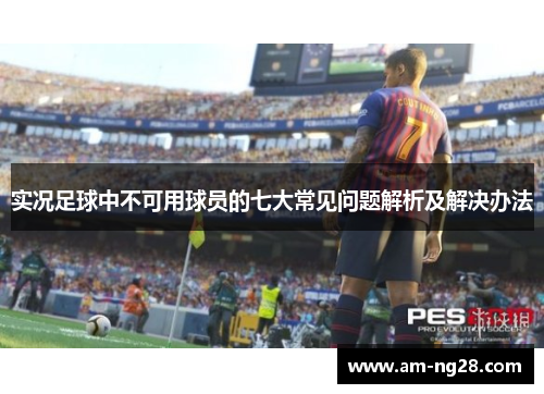 实况足球中不可用球员的七大常见问题解析及解决办法