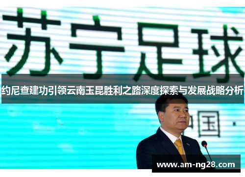 约尼查建功引领云南玉昆胜利之路深度探索与发展战略分析