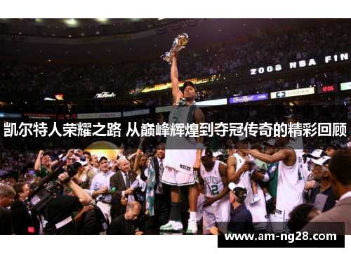 凯尔特人荣耀之路 从巅峰辉煌到夺冠传奇的精彩回顾 凯尔特人荣耀之路 从巅峰辉煌到夺冠传奇的精彩回顾