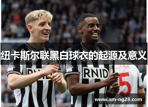纽卡斯尔联黑白球衣的起源及意义 纽卡斯尔联黑白球衣的起源及意义