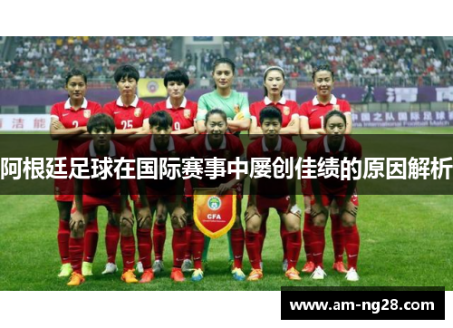 阿根廷足球在国际赛事中屡创佳绩的原因解析