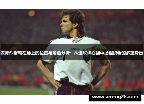 安德烈穆勒在场上的位置与角色分析：从进攻核心到中场组织者的多重身份