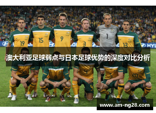 澳大利亚足球弱点与日本足球优势的深度对比分析