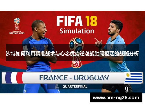 沙特如何利用精准战术与心态优势逆袭战胜阿根廷的战略分析 沙特如何利用精准战术与心态优势逆袭战胜阿根廷的战略分析
