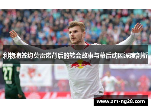 利物浦签约莫雷诺背后的转会故事与幕后动因深度剖析