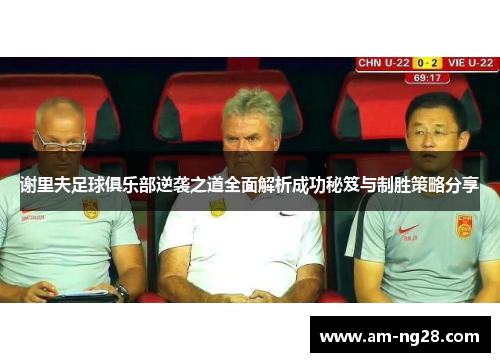 谢里夫足球俱乐部逆袭之道全面解析成功秘笈与制胜策略分享 谢里夫足球俱乐部逆袭之道全面解析成功秘笈与制胜策略分享