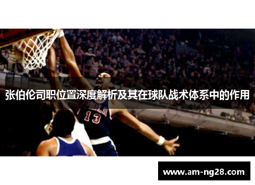 张伯伦司职位置深度解析及其在球队战术体系中的作用 张伯伦司职位置深度解析及其在球队战术体系中的作用