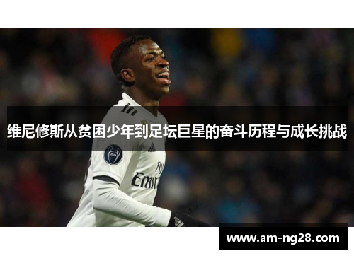 维尼修斯从贫困少年到足坛巨星的奋斗历程与成长挑战 维尼修斯从贫困少年到足坛巨星的奋斗历程与成长挑战