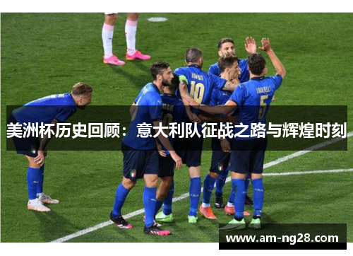 美洲杯历史回顾:意大利队征战之路与辉煌时刻 美洲杯历史回顾:意大利队征战之路与辉煌时刻