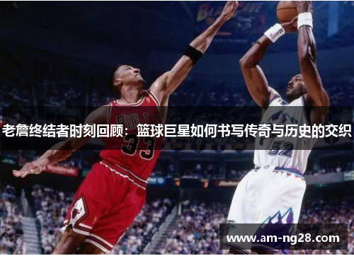 老詹终结者时刻回顾：篮球巨星如何书写传奇与历史的交织