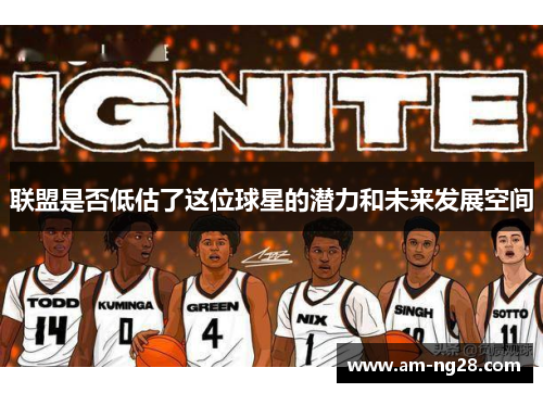 联盟是否低估了这位球星的潜力和未来发展空间