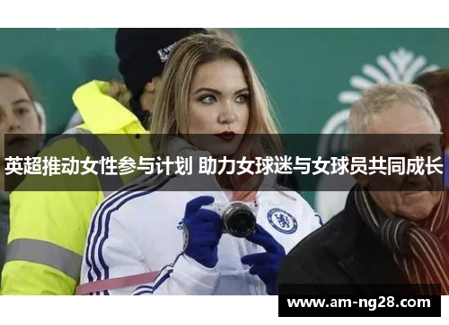 英超推动女性参与计划 助力女球迷与女球员共同成长