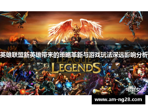 英雄联盟新英雄带来的策略革新与游戏玩法深远影响分析 英雄联盟新英雄带来的策略革新与游戏玩法深远影响分析