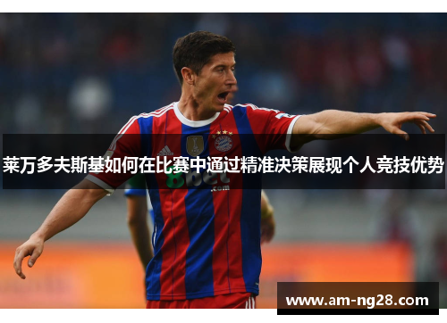 莱万多夫斯基如何在比赛中通过精准决策展现个人竞技优势