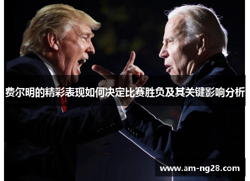 费尔明的精彩表现如何决定比赛胜负及其关键影响分析