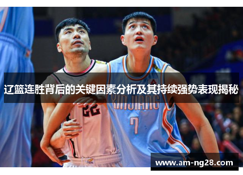 辽篮连胜背后的关键因素分析及其持续强势表现揭秘