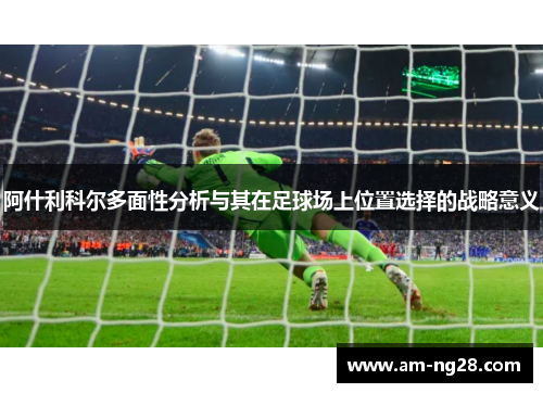 阿什利科尔多面性分析与其在足球场上位置选择的战略意义