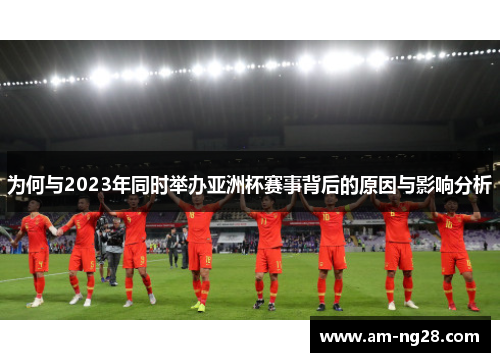 为何与2023年同时举办亚洲杯赛事背后的原因与影响分析 为何与2023年同时举办亚洲杯赛事背后的原因与影响分析