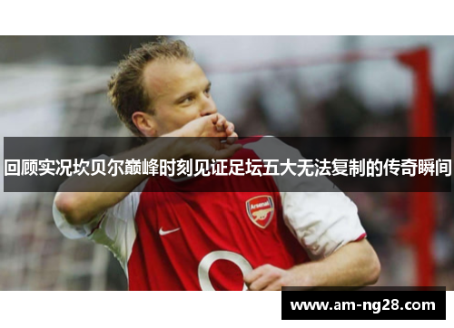 回顾实况坎贝尔巅峰时刻见证足坛五大无法复制的传奇瞬间 回顾实况坎贝尔巅峰时刻见证足坛五大无法复制的传奇瞬间