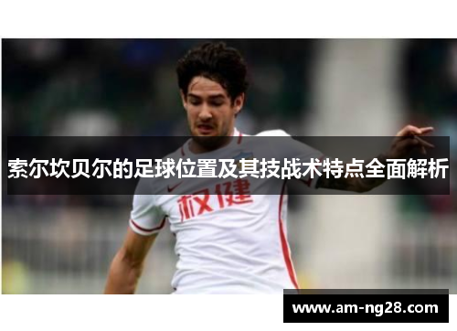 索尔坎贝尔的足球位置及其技战术特点全面解析