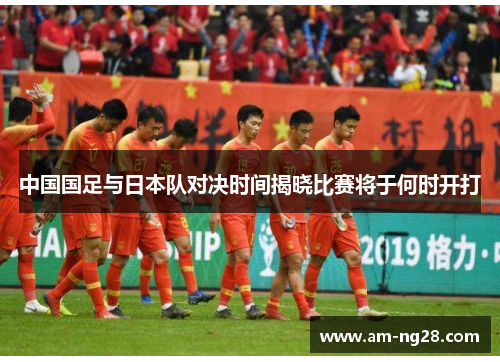 中国国足与日本队对决时间揭晓比赛将于何时开打