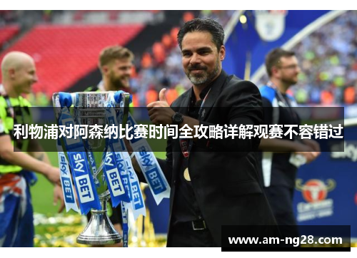 利物浦对阿森纳比赛时间全攻略详解观赛不容错过 利物浦对阿森纳比赛时间全攻略详解观赛不容错过