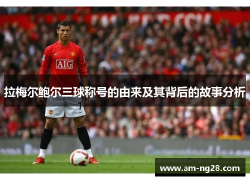 拉梅尔鲍尔三球称号的由来及其背后的故事分析 拉梅尔鲍尔三球称号的由来及其背后的故事分析