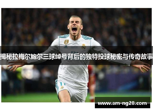 揭秘拉梅尔鲍尔三球绰号背后的独特投球秘密与传奇故事