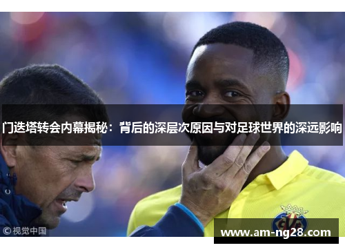 门迭塔转会内幕揭秘:背后的深层次原因与对足球世界的深远影响 门迭塔转会内幕揭秘:背后的深层次原因与对足球世界的深远影响