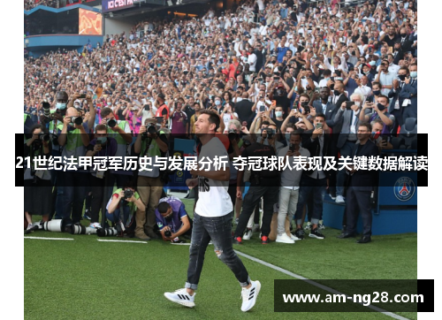 21世纪法甲冠军历史与发展分析 夺冠球队表现及关键数据解读