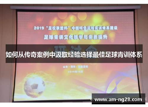 如何从传奇案例中汲取经验选择最佳足球青训体系 如何从传奇案例中汲取经验选择最佳足球青训体系