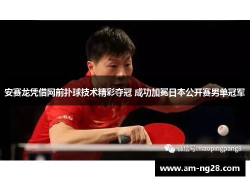 安赛龙凭借网前扑球技术精彩夺冠 成功加冕日本公开赛男单冠军