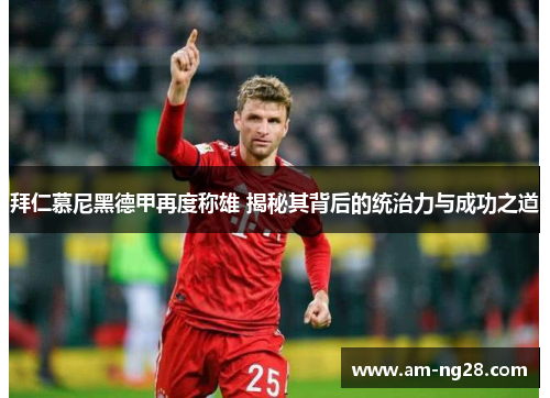 拜仁慕尼黑德甲再度称雄 揭秘其背后的统治力与成功之道