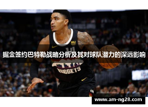 掘金签约巴特勒战略分析及其对球队潜力的深远影响 掘金签约巴特勒战略分析及其对球队潜力的深远影响