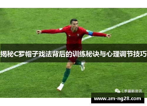 揭秘C罗帽子戏法背后的训练秘诀与心理调节技巧