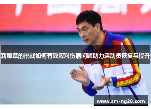 新篇章的挑战如何有效应对伤病问题助力运动员恢复与提升 新篇章的挑战如何有效应对伤病问题助力运动员恢复与提升