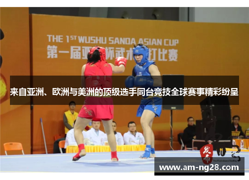 来自亚洲、欧洲与美洲的顶级选手同台竞技全球赛事精彩纷呈 来自亚洲、欧洲与美洲的顶级选手同台竞技全球赛事精彩纷呈