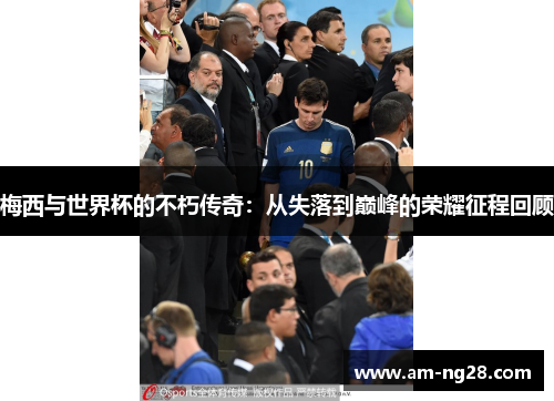梅西与世界杯的不朽传奇:从失落到巅峰的荣耀征程回顾 梅西与世界杯的不朽传奇:从失落到巅峰的荣耀征程回顾