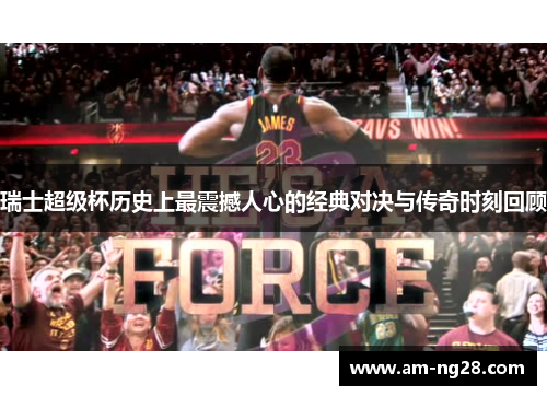 瑞士超级杯历史上最震撼人心的经典对决与传奇时刻回顾 瑞士超级杯历史上最震撼人心的经典对决与传奇时刻回顾