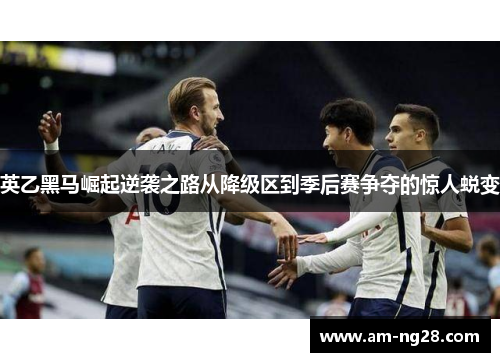 英乙黑马崛起逆袭之路从降级区到季后赛争夺的惊人蜕变 英乙黑马崛起逆袭之路从降级区到季后赛争夺的惊人蜕变