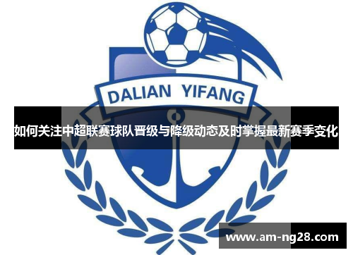 如何关注中超联赛球队晋级与降级动态及时掌握最新赛季变化 如何关注中超联赛球队晋级与降级动态及时掌握最新赛季变化