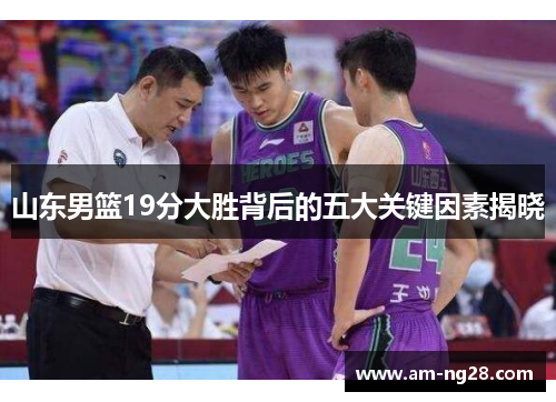 山东男篮19分大胜背后的五大关键因素揭晓 山东男篮19分大胜背后的五大关键因素揭晓
