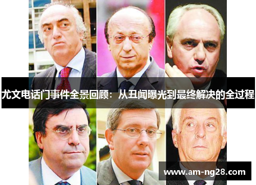 尤文电话门事件全景回顾:从丑闻曝光到最终解决的全过程 尤文电话门事件全景回顾:从丑闻曝光到最终解决的全过程
