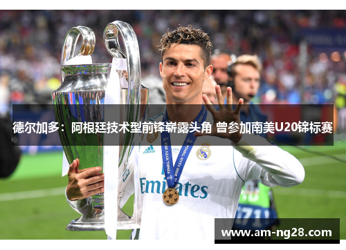 德尔加多：阿根廷技术型前锋崭露头角 曾参加南美U20锦标赛