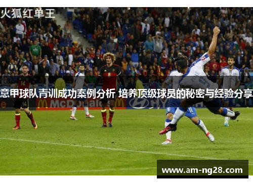 意甲球队青训成功案例分析 培养顶级球员的秘密与经验分享
